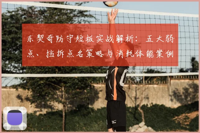 东契奇防守短板实战解析：五大弱点、挡拆点名策略与消耗体能案例