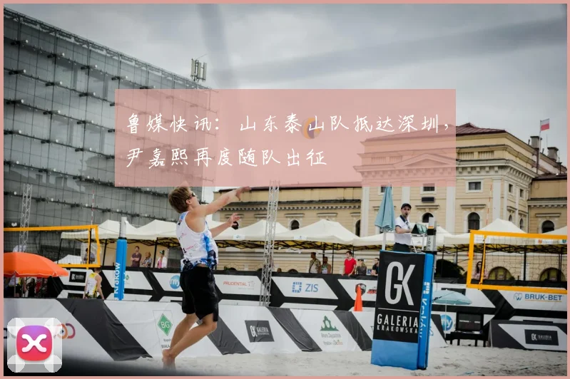 鲁媒快讯：山东泰山队抵达深圳，尹嘉熙再度随队出征