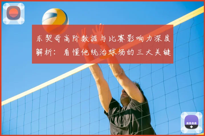 东契奇高阶数据与比赛影响力深度解析：看懂他统治球场的三大关键指标