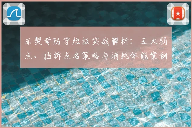 东契奇防守短板实战解析:五大弱点、挡拆点名策略与消耗体能案例